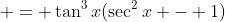  = \tan^3{x}(\sec^2{x} - 1)