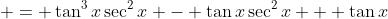 = \tan^3{x}\sec^2{x} - \tan{x}\sec^2{x} + \tan{x}