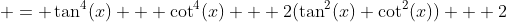  = \tan^4(x) + \cot^4(x) + 2(\tan^2(x)+\cot^2(x)) + 2