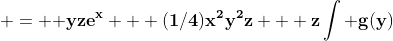\; = {\bf yze^{x} + (1/4)x^{2}y^{2}z + z\int g(y)\;dy + y\int h(z)\;dz + f(x)}