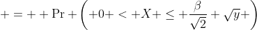  =  \Pr \left( 0 < X \leq \frac{\beta}{\sqrt{2}} \sqrt{y} \right)