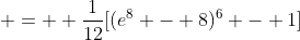 =  \frac{1}{12}[(e^8 - 8)^6 - 1]