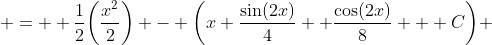  =  \frac{1}{2}\bigg(\frac{x^2}{2}\bigg) - \bigg(x \frac{\sin(2x)}{4} +\frac{\cos(2x)}{8} + C\bigg) 