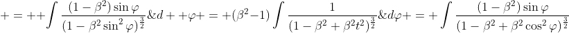 \begin{aligned}\displaystyle I & =  \int\frac{(1-\beta^2)\sin{\varphi}}{(1-\beta^2\sin^2{\varphi})^{\frac{3}{2}}}\;{d\varphi} = \int\frac{(1-\beta^2)\sin{\varphi}}{(1-\beta^2+\beta^2\cos^2{\varphi})^{\frac{3}{2}}}\;{d  \varphi} = (\beta^2-1)\int\frac{1}{(1-\beta^2+\beta^2t^2)^{\frac{3}{2}}}\;{dt} \\& = \frac{(\beta^2-1)}{\beta^3}\int\frac{1}{\bigg(\frac{1-\beta^2}{\beta^2}+t^2\bigg)^{\frac{3}{2}}}\;{dt} = \frac{(\beta^2-1)}{\beta^3}\int\frac{1}{\bigg[\left(\sqrt{\frac{1-\beta^2}{\beta^2}}\right)^2+t^2\bigg]^{\frac{3}{2}}}\;{dt} \\& =  \frac{(\beta^2-1)\beta^2}{\beta^3(1-\beta^2)}\int\cos{x}\;{dx} = -\frac{1}{b}\sin{x}+k = -\frac{1}{b}\sin\tan^{-1}\left(\frac{\beta t}{\sqrt{1-\beta^2}}\right)+k \\&  = -\frac{1}{b}\sin\tan^{-1}\left(\frac{\beta \cos{\varphi}}{\sqrt{1-\beta^2}}\right)+k = -\frac{\cos{\varphi}}{\sqrt{1-\beta^2\sin^2{\varphi}}}+k. \end{aligned}