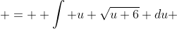  =  \int u {\sqrt{u+6}} du 