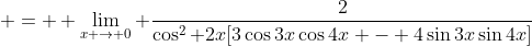  =  \lim_{x \to 0} \frac{2}{\cos^2 {2x}[3\cos{3x}\cos{4x} - 4\sin{3x}\sin{4x}]}