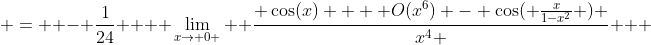  =  - \frac{1}{24} +  \lim_{x\to 0 }  \frac{ \cos(x) +  O(x^6) - \cos( \frac{x}{1-x^2} ) }{x^4 }   
