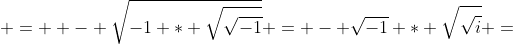  =  - \sqrt{-1 * \sqrt{\sqrt{-1}}} = - \sqrt{-1} * \sqrt{\sqrt{i}} =
