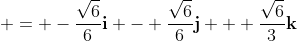  = -\frac{\sqrt{6}}{6}\mathbf{i} - \frac{\sqrt{6}}{6}\mathbf{j} + \frac{\sqrt{6}}{3}\mathbf{k}