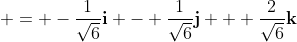  = -\frac{1}{\sqrt{6}}\mathbf{i} - \frac{1}{\sqrt{6}}\mathbf{j} + \frac{2}{\sqrt{6}}\mathbf{k}