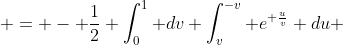  = - \frac{1}{2} \int_0^1 dv \int_{v}^{-v} e^{ \frac{u}{v}} du 