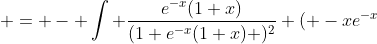  = - \int \frac{e^{-x}(1+x)}{(1+e^{-x}(1+x) )^2} ( -xe^{-x}~dx) 