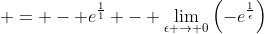 = - e^{\frac{1}{1}} - \lim_{\epsilon \to 0}\left(-e^{\frac{1}{\epsilon}}\right)