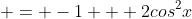  = -1 + 2cos^2x