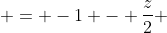  = -1 - \frac{z}{2} 