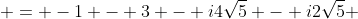  = -1 - 3 - i4\sqrt{5} - i2\sqrt{5} 