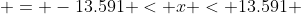  = -13.591 < x < 13.591 