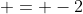  = -2