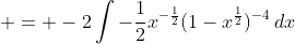  = -2\int{-\frac{1}{2}x^{-\frac{1}{2}}(1-x^{\frac{1}{2}})^{-4}\,dx}