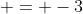  = -3