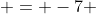  = -7 
