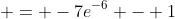  = -7e^{-6} - 1