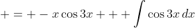  = -x\cos{3x} + \int{\cos{3x}\,dx}