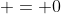  = 0