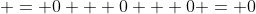  = 0 + 0 + 0 = 0