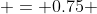  = 0.75 