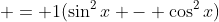  = 1(\sin^2{x} - \cos^2{x})