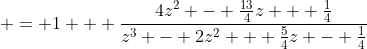  = 1 + \frac{4z^2 - \frac{13}{4}z + \frac{1}{4}}{z^3 - 2z^2 + \frac{5}{4}z - \frac{1}{4}}