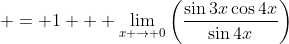  = 1 + \lim_{x \to 0}\left(\frac{\sin{3x}\cos{4x}}{\sin{4x}}\right)