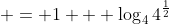  = 1 + \log_4{4^{\frac{1}{2}}}