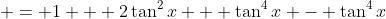  = 1 + 2\tan^2{x} + \tan^4{x} - \tan^4{x}