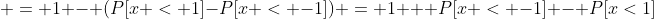  = 1 - (P[x < 1]-P[x < -1]) = 1 + P[x < -1] - P[x<1]