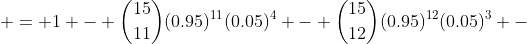  = 1 - \binom{15}{11}(0.95)^{11}(0.05)^4 - \binom{15}{12}(0.95)^{12}(0.05)^3 -