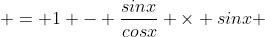  = 1 - \frac{sinx}{cosx} \times sinx 