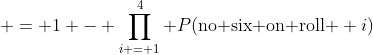  = 1 - \prod_{i = 1}^4 P(\text{no six on roll } i)
