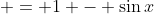  = 1 - \sin{x}