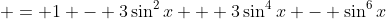  = 1 - 3\sin^2{x} + 3\sin^4{x} - \sin^6{x}