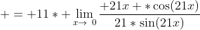  = 11* \lim_{x\to\0}{\frac{ 21x *\cos(21x)}{21*\sin(21x)}}