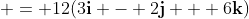  = 12(3\mathbf{i} - 2\mathbf{j} + 6\mathbf{k})