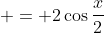  = 2\cos{\frac{x}{2}}