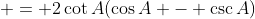  = 2\cot{A}(\cos{A} - \csc{A})