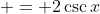  = 2\csc{x}