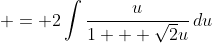  = 2\int{\frac{u}{1 + \sqrt{2}u}\,du}