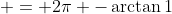  = 2\pi -\arctan{1}