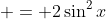  = 2\sin^2{x}