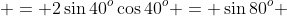  = 2\sin{40^o}\cos{40^o} = \sin{80^o} 